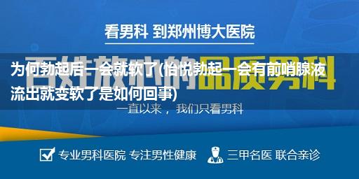 为何勃起后一会就软了(怡悦勃起一会有前哨腺液流出就变软了是如何回事)