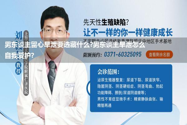 男东谈主留心早泄要选藏什么?男东谈主早泄怎么自我爱护?