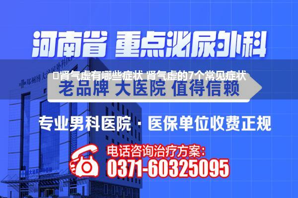 ﻿肾气虚有哪些症状 肾气虚的7个常见症状