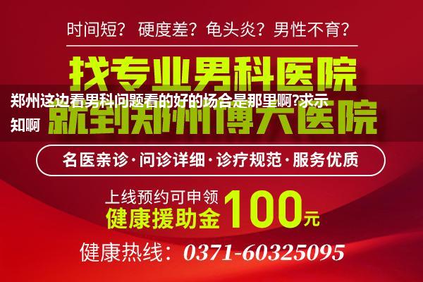 郑州这边看男科问题看的好的场合是那里啊?求示知啊